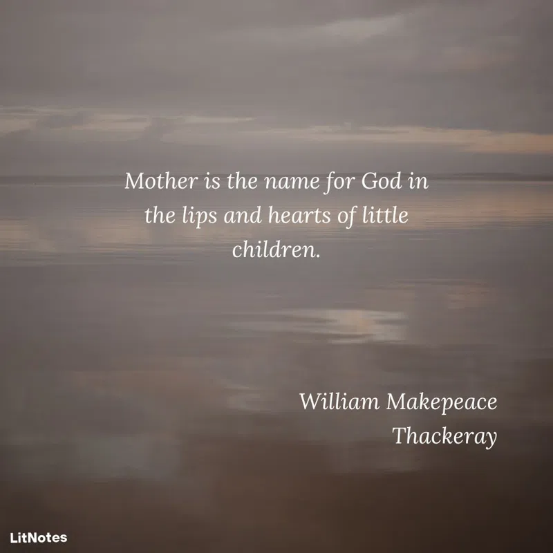Mother is the name for God in the lips and hearts of little children.
